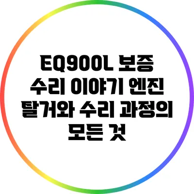EQ900L 보증 수리 이야기: 엔진 탈거와 수리 과정의 모든 것