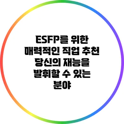 ESFP를 위한 매력적인 직업 추천: 당신의 재능을 발휘할 수 있는 분야