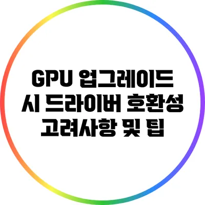 GPU 업그레이드 시 드라이버 호환성 고려사항 및 팁