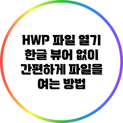 HWP 파일 열기: 한글 뷰어 없이 간편하게 파일을 여는 방법