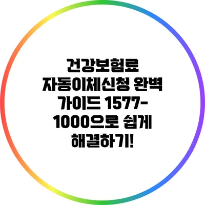 건강보험료 자동이체신청 완벽 가이드: 1577-1000으로 쉽게 해결하기!