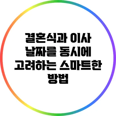 결혼식과 이사 날짜를 동시에 고려하는 스마트한 방법