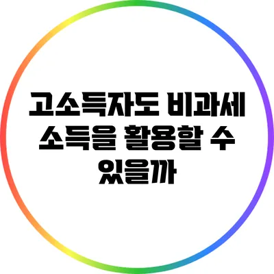고소득자도 비과세 소득을 활용할 수 있을까?