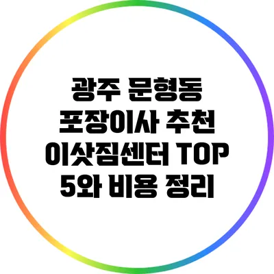 광주 문형동 포장이사: 추천 이삿짐센터 TOP 5와 비용 정리