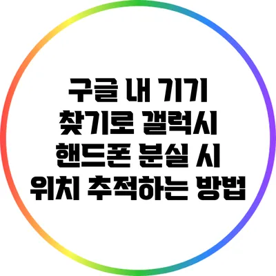 구글 내 기기 찾기로 갤럭시 핸드폰 분실 시 위치 추적하는 방법