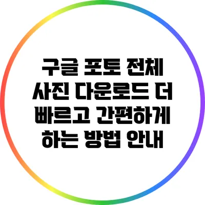 구글 포토 전체 사진 다운로드: 더 빠르고 간편하게 하는 방법 안내