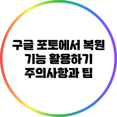 구글 포토에서 복원 기능 활용하기: 주의사항과 팁