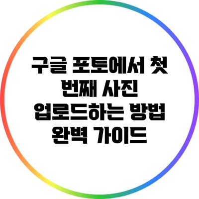 구글 포토에서 첫 번째 사진 업로드하는 방법 완벽 가이드