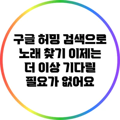 구글 허밍 검색으로 노래 찾기: 이제는 더 이상 기다릴 필요가 없어요