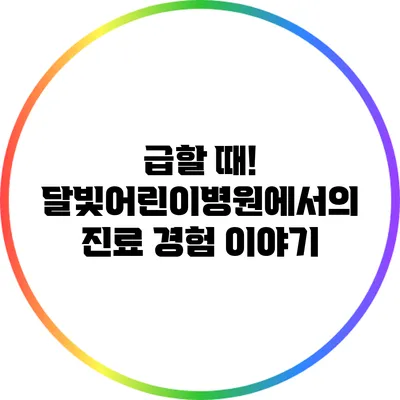 급할 때! 달빛어린이병원에서의 진료 경험 이야기