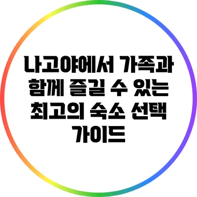 나고야에서 가족과 함께 즐길 수 있는 최고의 숙소 선택 가이드
