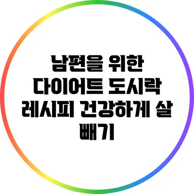 남편을 위한 다이어트 도시락 레시피: 건강하게 살 빼기