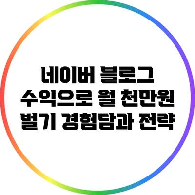 네이버 블로그 수익으로 월 천만원 벌기: 경험담과 전략