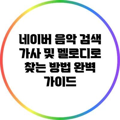 네이버 음악 검색 가사 및 멜로디로 찾는 방법 완벽 가이드