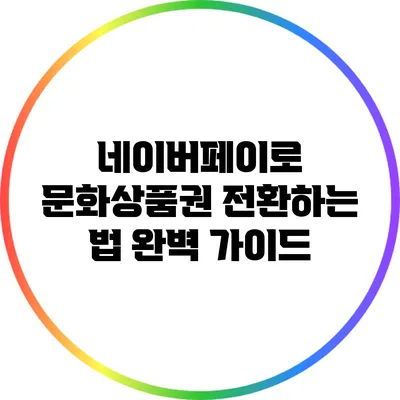 네이버페이로 문화상품권 전환하는 법 완벽 가이드