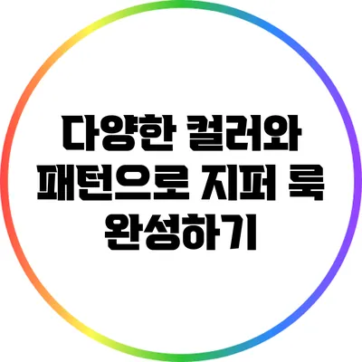 다양한 컬러와 패턴으로 지퍼 룩 완성하기