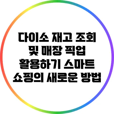 다이소 재고 조회 및 매장 픽업 활용하기: 스마트 쇼핑의 새로운 방법