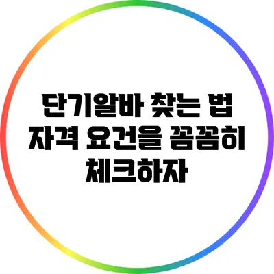 단기알바 찾는 법: 자격 요건을 꼼꼼히 체크하자