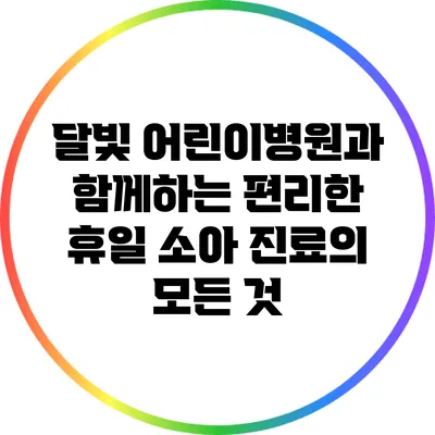 달빛 어린이병원과 함께하는 편리한 휴일 소아 진료의 모든 것