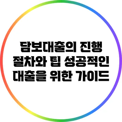 담보대출의 진행 절차와 팁: 성공적인 대출을 위한 가이드