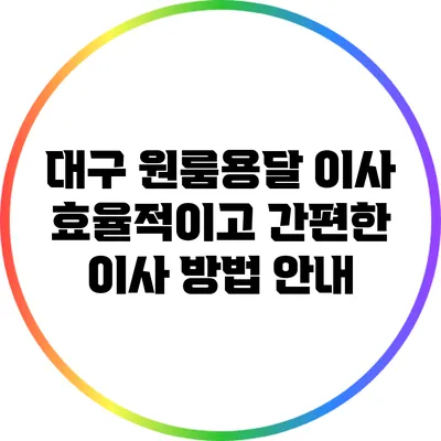 대구 원룸용달 이사: 효율적이고 간편한 이사 방법 안내