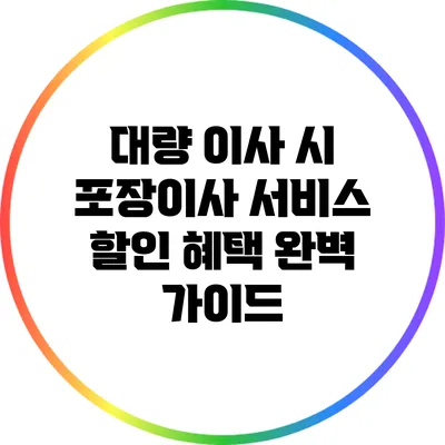 대량 이사 시 포장이사 서비스 할인 혜택 완벽 가이드