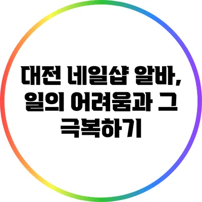 대전 네일샵 알바, 일의 어려움과 그 극복하기
