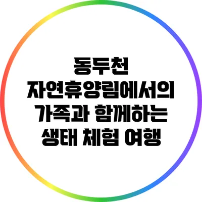 동두천 자연휴양림에서의 가족과 함께하는 생태 체험 여행