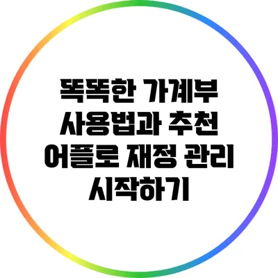 똑똑한 가계부 사용법과 추천 어플로 재정 관리 시작하기