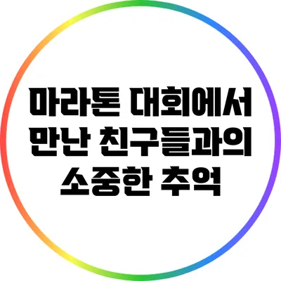 마라톤 대회에서 만난 친구들과의 소중한 추억