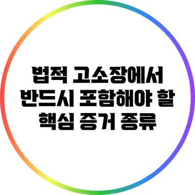 법적 고소장에서 반드시 포함해야 할 핵심 증거 종류