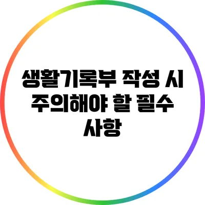 생활기록부 작성 시 주의해야 할 필수 사항
