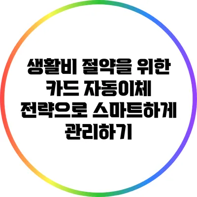 생활비 절약을 위한 카드 자동이체 전략으로 스마트하게 관리하기