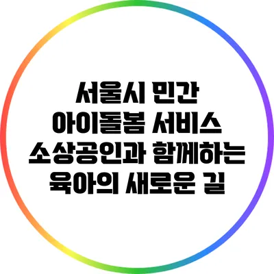 서울시 민간 아이돌봄 서비스: 소상공인과 함께하는 육아의 새로운 길