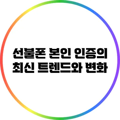 선불폰 본인 인증의 최신 트렌드와 변화