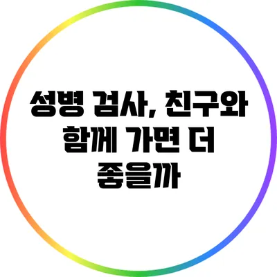 성병 검사, 친구와 함께 가면 더 좋을까?