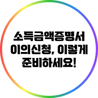 소득금액증명서 이의신청, 이렇게 준비하세요!