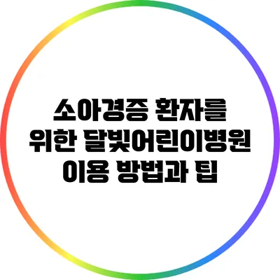 소아경증 환자를 위한 달빛어린이병원 이용 방법과 팁