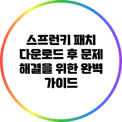 스프런키 패치: 다운로드 후 문제 해결을 위한 완벽 가이드