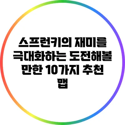 스프런키의 재미를 극대화하는 도전해볼 만한 10가지 추천 맵
