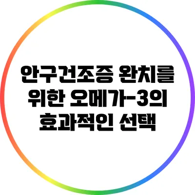 안구건조증 완치를 위한 오메가-3의 효과적인 선택