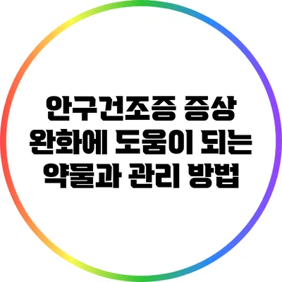 안구건조증 증상 완화에 도움이 되는 약물과 관리 방법