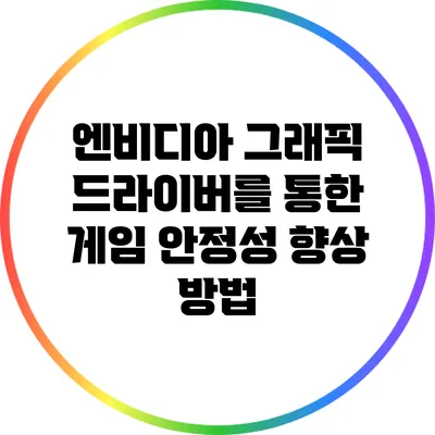엔비디아 그래픽 드라이버를 통한 게임 안정성 향상 방법