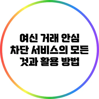 여신 거래 안심 차단 서비스의 모든 것과 활용 방법
