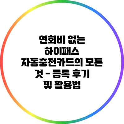 연회비 없는 하이패스 자동충전카드의 모든 것 - 등록 후기 및 활용법