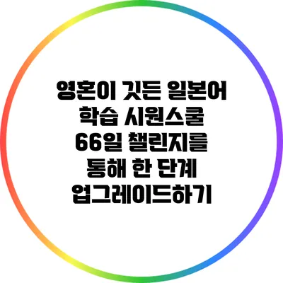 영혼이 깃든 일본어 학습: 시원스쿨 66일 챌린지를 통해 한 단계 업그레이드하기