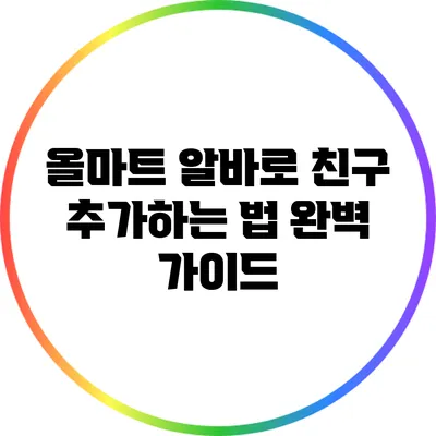 올마트 알바로 친구 추가하는 법 완벽 가이드