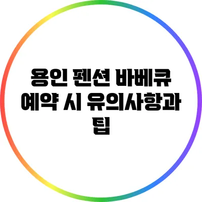 용인 펜션 바베큐 예약 시 유의사항과 팁