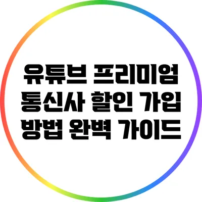 유튜브 프리미엄 통신사 할인 가입 방법 완벽 가이드