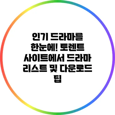 인기 드라마를 한눈에! 토렌트 사이트에서 드라마 리스트 및 다운로드 팁